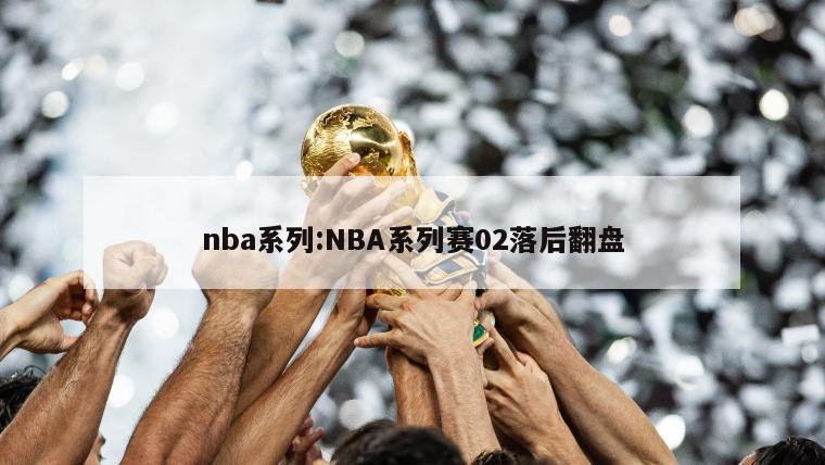 nba系列:NBA系列赛02落后翻盘