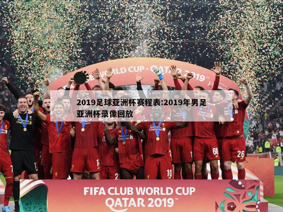 2019足球亚洲杯赛程表:2019年男足亚洲杯录像回放